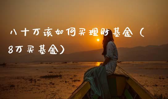 八十万该如何买理财基金（8万买基金）_https://www.fsyjjx.cn_理财资讯_第1张