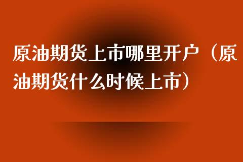 原油期货上市哪里开户（原油期货什么时候上市）_https://www.fsyjjx.cn_期货研报_第1张