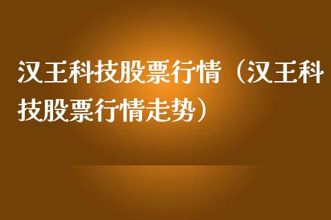 汉王科技股票行情（汉王科技股票行情走势）_https://www.fsyjjx.cn_股票指导_第1张