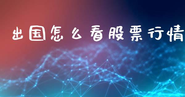 出国怎么看股票行情_https://www.fsyjjx.cn_股票指导_第1张