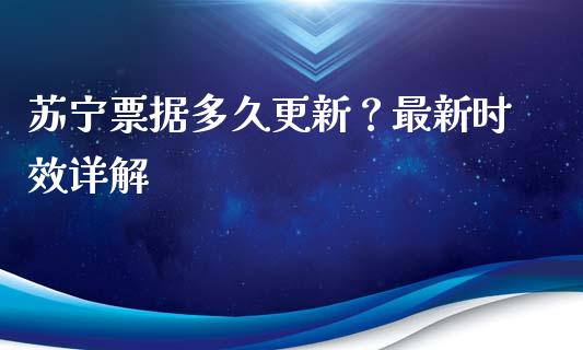 苏宁票据多久更新？最新时效详解_https://www.fsyjjx.cn_期货研报_第1张