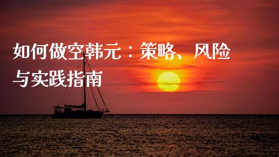 如何做空韩元：策略、风险与实践指南_https://www.fsyjjx.cn_理财资讯_第1张