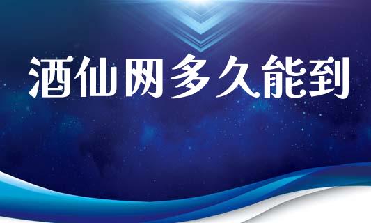酒仙网多久能到_https://www.fsyjjx.cn_期货资讯_第1张