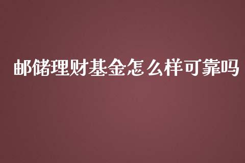 邮储理财基金怎么样可靠吗_https://www.fsyjjx.cn_问财精选_第1张