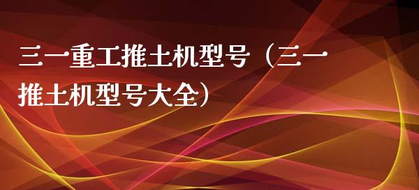 三一重工推土机型号（三一推土机型号大全）_https://www.fsyjjx.cn_股市分析_第1张