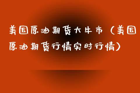 美国原油期货大牛市（美国原油期货行情实时行情）_https://www.fsyjjx.cn_期货资讯_第1张