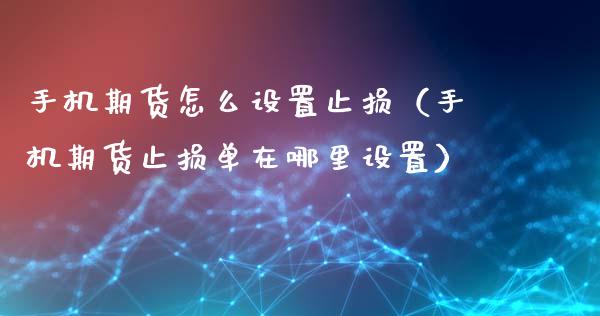手机期货怎么设置止损（手机期货止损单在哪里设置）_https://www.fsyjjx.cn_期货研报_第1张