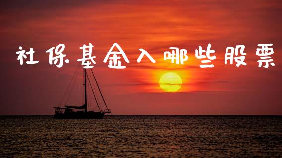 社保基金入哪些股票_https://www.fsyjjx.cn_股指期货_第1张
