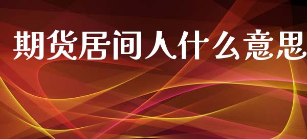 期货居间人什么意思_https://www.fsyjjx.cn_期货研报_第1张