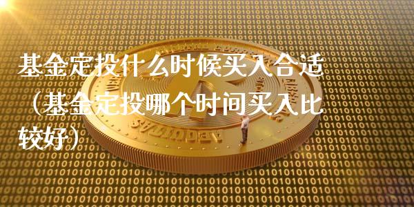 基金定投什么时候买入合适（基金定投哪个时间买入比较好）_https://www.fsyjjx.cn_理财资讯_第1张