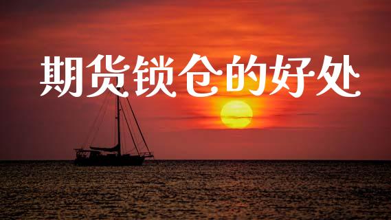 期货锁仓的好处_https://www.fsyjjx.cn_期货研报_第1张