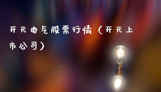 开元电气股票行情（开元上市公司）_https://www.fsyjjx.cn_股市分析_第1张