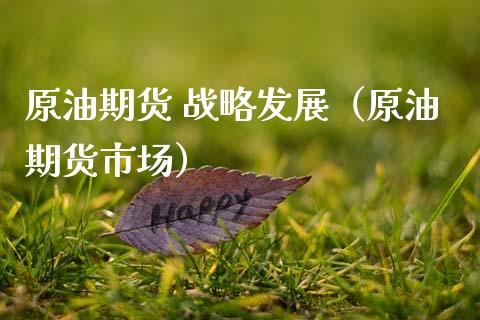 原油期货 战略发展（原油期货市场）_https://www.fsyjjx.cn_期货资讯_第1张