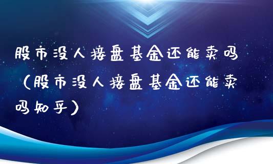 股市没人接盘基金还能卖吗（股市没人接盘基金还能卖吗知乎）_https://www.fsyjjx.cn_问财精选_第1张