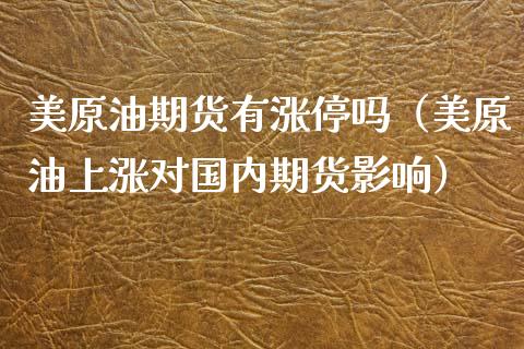 美原油期货有涨停吗（美原油上涨对国内期货影响）_https://www.fsyjjx.cn_期货资讯_第1张