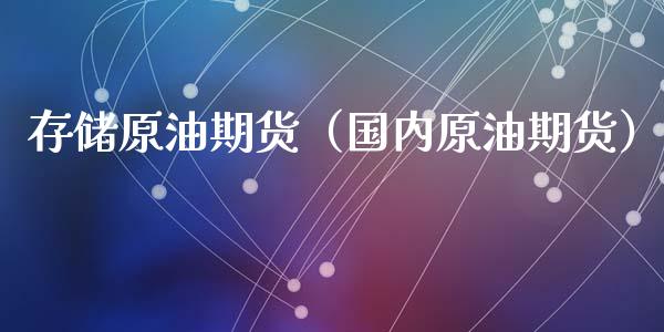 存储原油期货（国内原油期货）_https://www.fsyjjx.cn_期货资讯_第1张