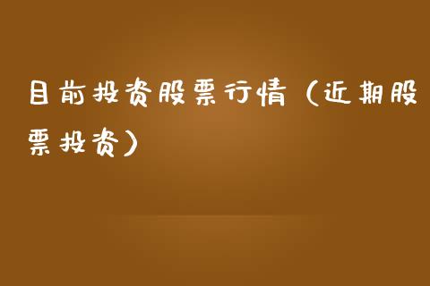 目前投资股票行情（近期股票投资）_https://www.fsyjjx.cn_股市分析_第1张