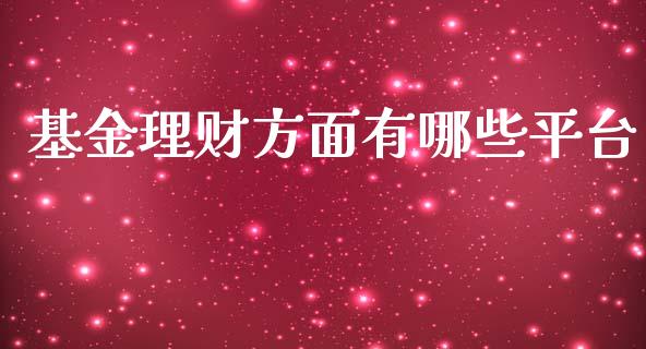 基金理财方面有哪些平台_https://www.fsyjjx.cn_问财精选_第1张