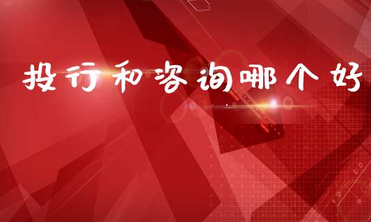 投行和咨询哪个好_https://www.fsyjjx.cn_理财资讯_第1张