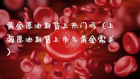 黄金原油期货上热门吗（上海原油期货上市与黄金需求）_https://www.fsyjjx.cn_期货研报_第1张