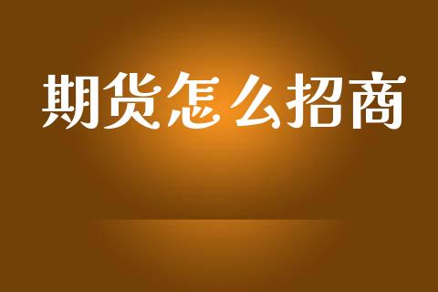 期货怎么招商_https://www.fsyjjx.cn_期货资讯_第1张
