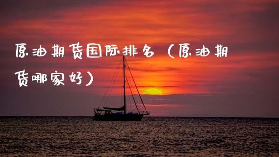 原油期货国际排名（原油期货哪家好）_https://www.fsyjjx.cn_期货研报_第1张