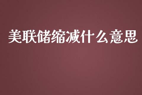 美联储缩减什么意思_https://www.fsyjjx.cn_问财精选_第1张