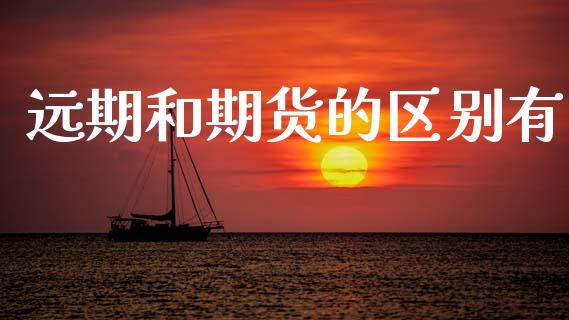 远期和期货的区别有_https://www.fsyjjx.cn_期货资讯_第1张