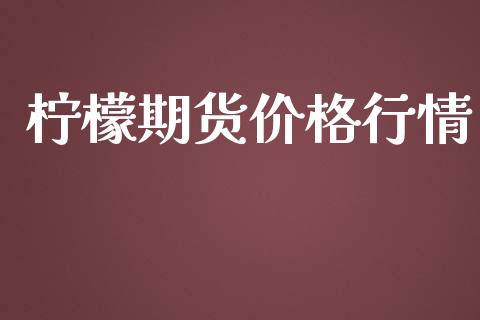 柠檬期货价格行情_https://www.fsyjjx.cn_期货资讯_第1张