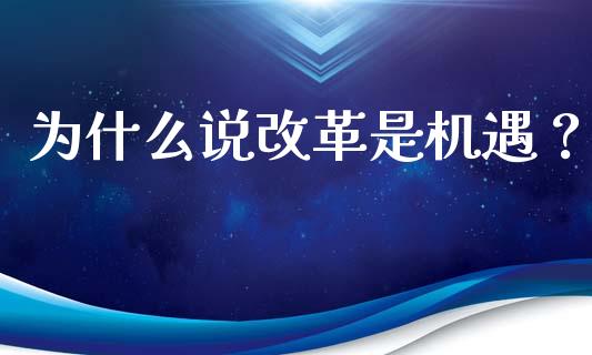 为什么说改革是机遇？_https://www.fsyjjx.cn_期货资讯_第1张