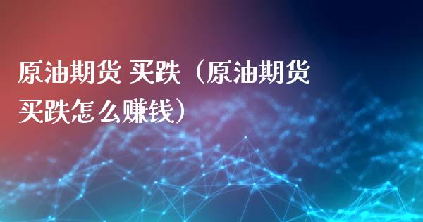 原油期货 买跌（原油期货买跌怎么赚钱）_https://www.fsyjjx.cn_期货资讯_第1张