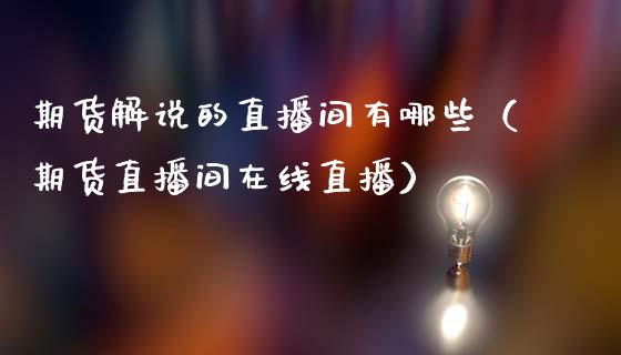 期货解说的直播间有哪些（期货直播间在线直播）_https://www.fsyjjx.cn_期货在线_第1张