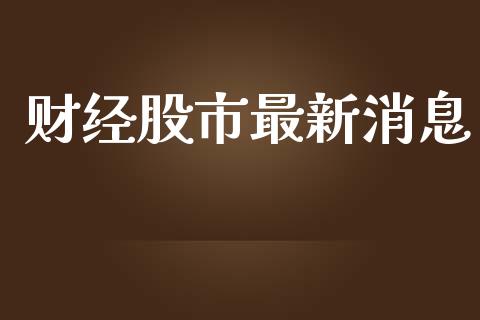 财经股市最新消息_https://www.fsyjjx.cn_期货研报_第1张