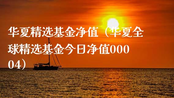 华夏精选基金净值（华夏全球精选基金今日净值00004）_https://www.fsyjjx.cn_问财精选_第1张