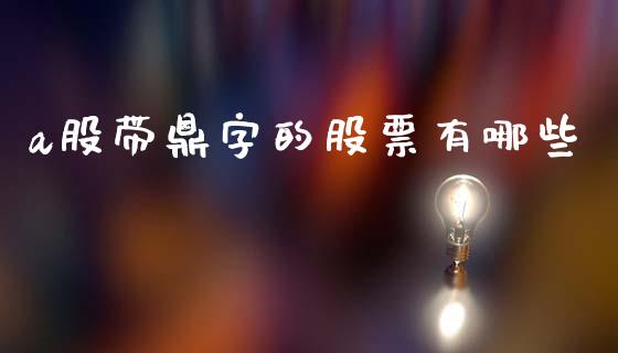 a股带鼎字的股票有哪些_https://www.fsyjjx.cn_期货研报_第1张