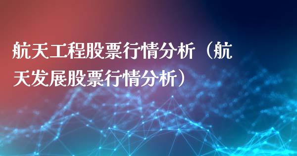 航天工程股票行情分析（航天发展股票行情分析）_https://www.fsyjjx.cn_股市分析_第1张