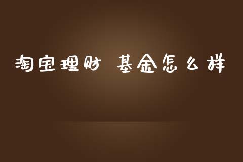 淘宝理财 基金怎么样_https://www.fsyjjx.cn_问财精选_第1张