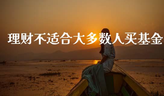 理财不适合大多数人买基金_https://www.fsyjjx.cn_理财资讯_第1张
