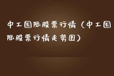 中工国际股票行情（中工国际股票行情走势图）_https://www.fsyjjx.cn_股市分析_第1张