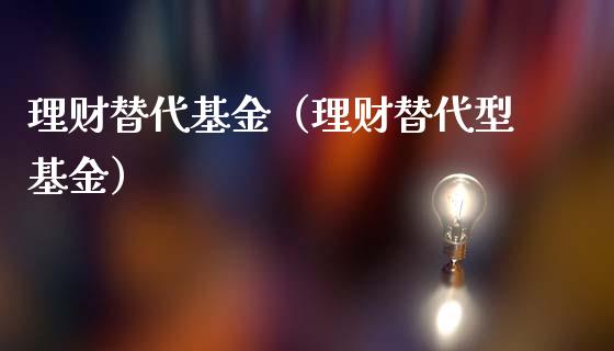 理财替代基金（理财替代型基金）_https://www.fsyjjx.cn_问财精选_第1张