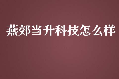 燕郊当升科技怎么样_https://www.fsyjjx.cn_问财精选_第1张