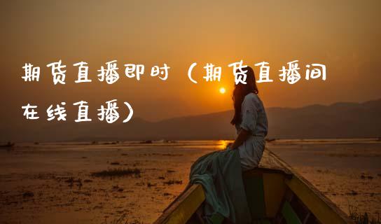 期货直播即时（期货直播间在线直播）_https://www.fsyjjx.cn_期货在线_第1张