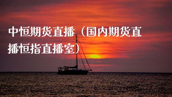 中恒期货直播（国内期货直播恒指直播室）_https://www.fsyjjx.cn_期货在线_第1张