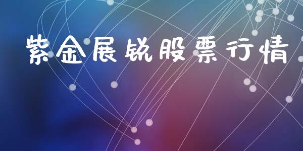 紫金展锐股票行情_https://www.fsyjjx.cn_股市分析_第1张