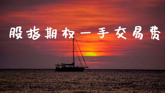 股指期权一手交易费_https://www.fsyjjx.cn_期货研报_第1张