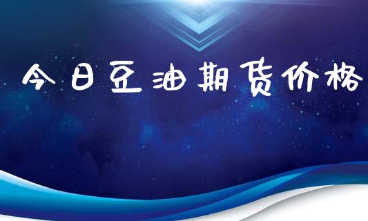 今日豆油期货价格_https://www.fsyjjx.cn_期货资讯_第1张