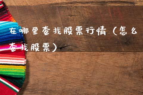 在哪里查找股票行情（怎么查找股票）_https://www.fsyjjx.cn_股指期货_第1张