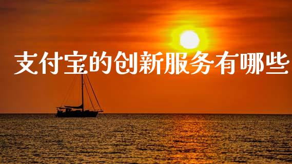 支付宝的创新服务有哪些_https://www.fsyjjx.cn_期货研报_第1张