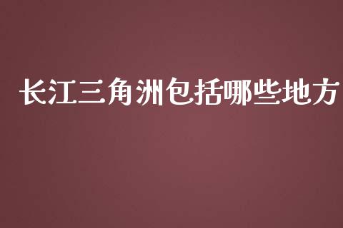 长江三角洲包括哪些地方_https://www.fsyjjx.cn_股票指导_第1张