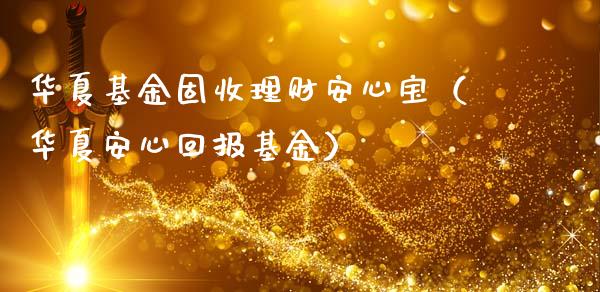 华夏基金固收理财安心宝（华夏安心回报基金）_https://www.fsyjjx.cn_问财精选_第1张